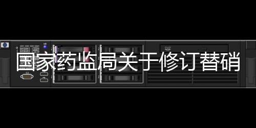 國家藥監局關于修訂替硝唑注射劑說明書的公告（2024年第31號）