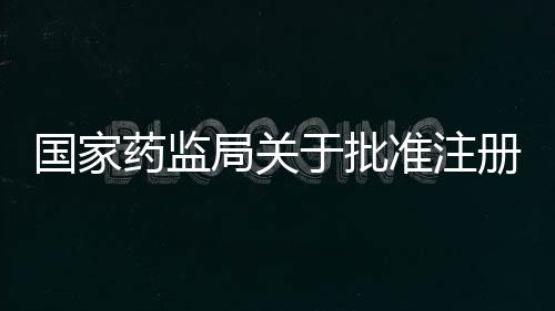 國家藥監(jiān)局關于批準注冊197個醫(yī)療器械產品公告(2022年7月)(2022年第65號)