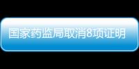 國家藥監局取消8項證明事項