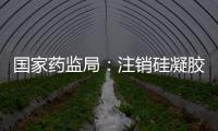 國家藥監局：注銷硅凝膠填充乳房植入體等醫療器械注冊證書