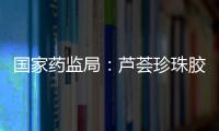 國家藥監局：蘆薈珍珠膠囊處方藥轉換為非處方藥