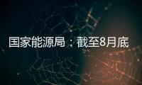 國家能源局：截至8月底全國發電裝機容量約24.7億千瓦