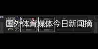 國外體育媒體今日新聞摘抄人民日報新聞報紙