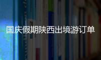 國慶假期陜西出境游訂單量增長53% 文旅市場高位開局