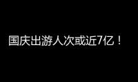 國慶出游人次或近7億！哪些景點熱門？如何放心游玩？