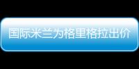 國際米蘭為格里格拉出價