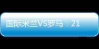 國際米蘭VS羅馬：21人大名單