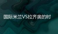 國(guó)際米蘭VS拉齊奧的時(shí)間更改