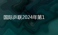 國際乒聯2024年第10周世界排名