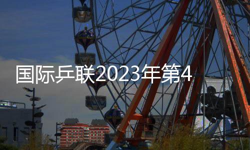 國際乒聯2023年第49周世界排名