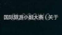 國(guó)際旅游小姐大賽（關(guān)于國(guó)際旅游小姐大賽的基本情況說明介紹）