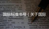 國際標準書號（關于國際標準書號的基本情況說明介紹）