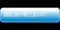 國際油價(jià)周三至107.07美元 月漲幅接近9%