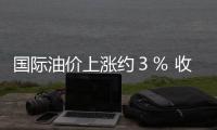 國際油價上漲約３％ 收于每桶１１１．４５美元