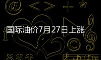 國際油價7月27日上漲