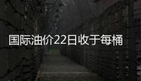 國際油價22日收于每桶81．74美元 小幅下挫