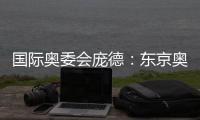 國際奧委會龐德：東京奧運會不打算取消 沒有不舉辦的理由！