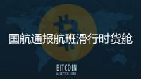 國航通報航班滑行時貨艙煙霧探測報警：判斷為假報警