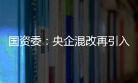 國資委：央企混改再引入社會資本超1800億元