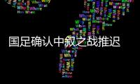 國足確認(rèn)中敘之戰(zhàn)推遲 經(jīng)亞足聯(lián)批準(zhǔn)同組賽事同樣延后