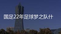 國足22年足球夢之隊什么時候比賽:9月2日