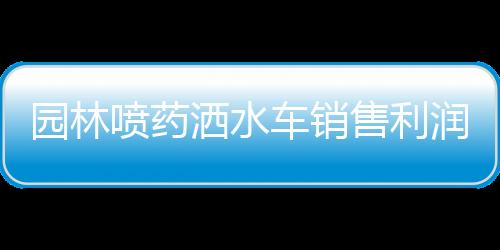 園林噴藥灑水車銷售利潤空間有多大呢？專汽家園