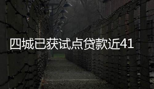 四城已獲試點貸款近41億元，“租賃住房貸款支持計劃”繼續加速落地