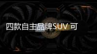 四款自主品牌SUV 可與合資媲美