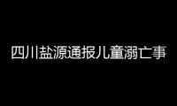 四川鹽源通報兒童溺亡事件：關停涉事游泳館，嚴肅追責問責