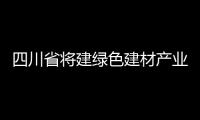 四川省將建綠色建材產業示范基地