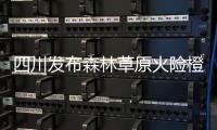 四川發布森林草原火險橙色預警