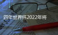 四年世界杯2022年將再次打響，是怎樣的？