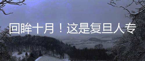 回眸十月!這是復旦人專屬的精彩