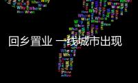 回鄉置業 一線城市出現零成交 部分省會城市迎置業潮