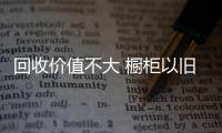 回收價值不大 櫥柜以舊換新難施行