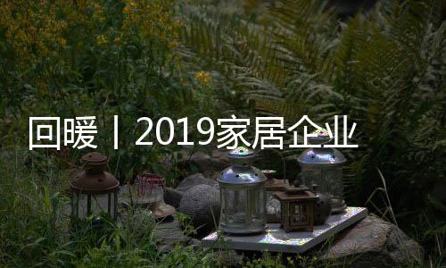 回暖丨2019家居企業(yè)更難過？樓市給你答案！