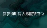 回郭鎮時尚衣秀服裝店位置,回郭鎮招工信息2020年今日招工