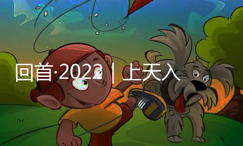 回首·2022｜上天入海、乘風破浪……縱覽2022那些國之重器