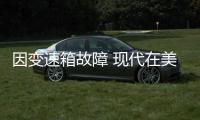 因變速箱故障 現(xiàn)代在美國召回多款車型