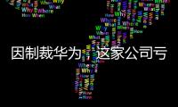 因制裁華為，這家公司虧損變賣工廠，但其實是一件好事？