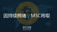 因持續擁堵，MSC將取消奧克蘭港的?？?/></div></a><bdo draggable=