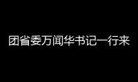 團省委萬聞華書記一行來我校調(diào)研