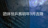 團體世乒賽明年3月吉隆坡舉行 參賽隊伍有所減少