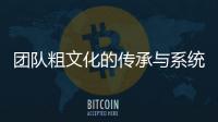 團隊粗文化的傳承與系統文化的成型