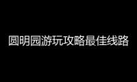 圓明園游玩攻略最佳線路(附游玩時間+路線圖)