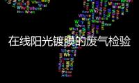 在線陽光鍍膜的廢氣檢驗及處理技術,行業資訊