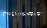 在線輸入分數推薦大學2021免費，2023年免費輸入分數查大學軟件