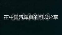 在中國汽車真的可以分享了嗎？