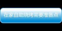 在家自助燒烤需要準備點什么，在家如何自助燒烤