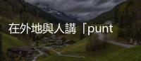 在外地與人講「punti」——香港法律中「本地語」譯作「punti」